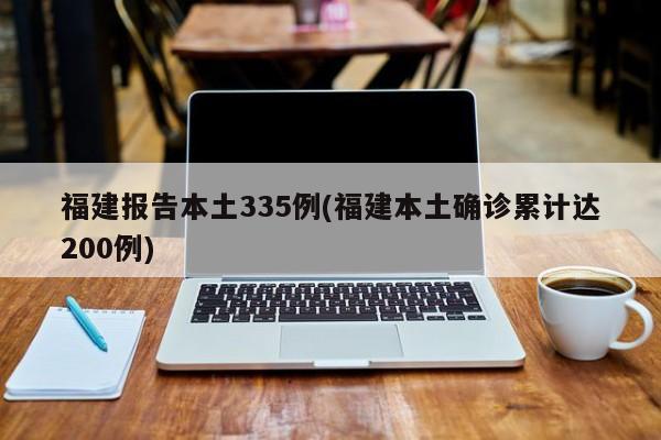 福建报告本土335例(福建本土确诊累计达200例)