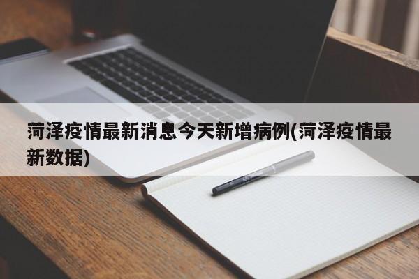 菏泽疫情最新消息今天新增病例(菏泽疫情最新数据)