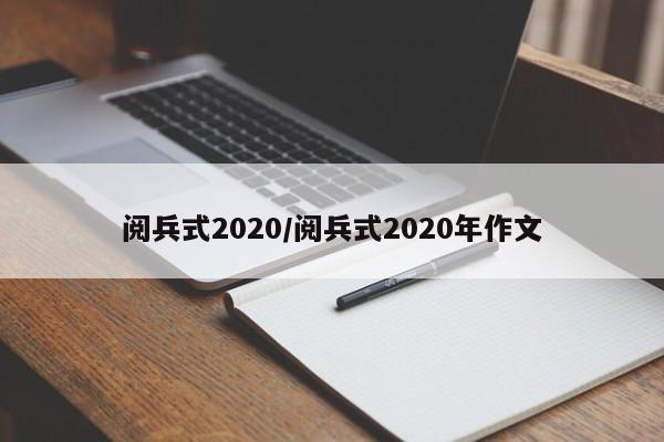 阅兵式2020/阅兵式2020年作文