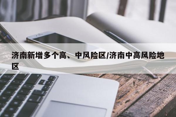 济南新增多个高、中风险区/济南中高风险地区
