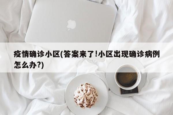 疫情确诊小区(答案来了!小区出现确诊病例怎么办?)