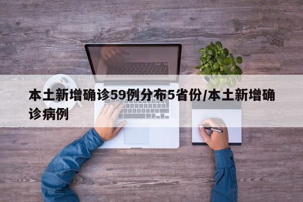 本土新增确诊59例分布5省份/本土新增确诊病例