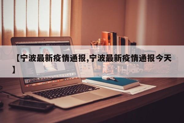 【宁波最新疫情通报,宁波最新疫情通报今天】