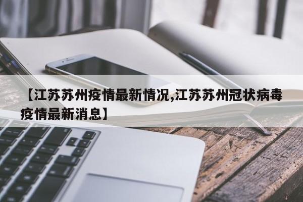 【江苏苏州疫情最新情况,江苏苏州冠状病毒疫情最新消息】
