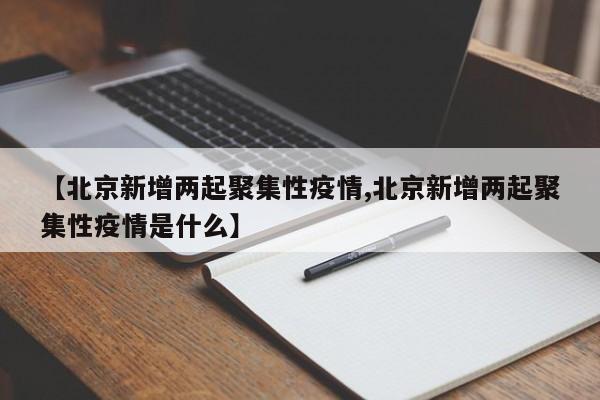 【北京新增两起聚集性疫情,北京新增两起聚集性疫情是什么】