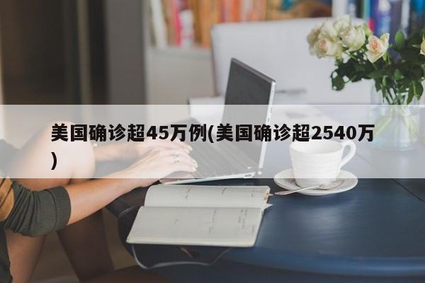 美国确诊超45万例(美国确诊超2540万)
