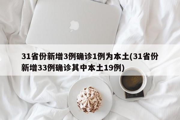 31省份新增3例确诊1例为本土(31省份新增33例确诊其中本土19例)