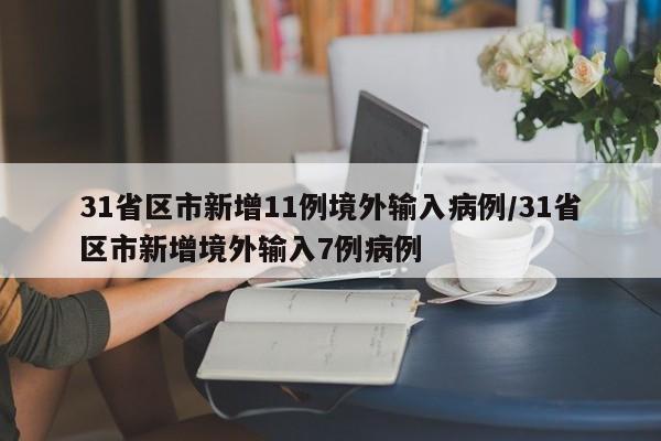 31省区市新增11例境外输入病例/31省区市新增境外输入7例病例
