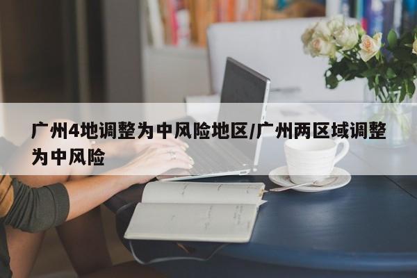 广州4地调整为中风险地区/广州两区域调整为中风险