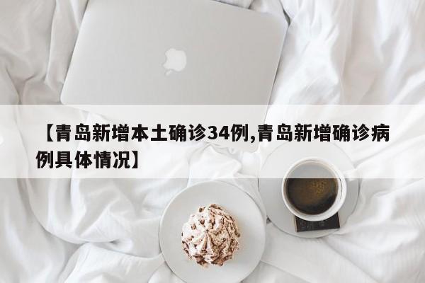 【青岛新增本土确诊34例,青岛新增确诊病例具体情况】