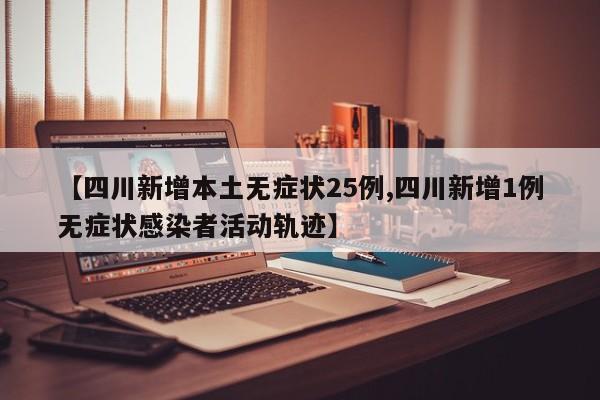 【四川新增本土无症状25例,四川新增1例无症状感染者活动轨迹】