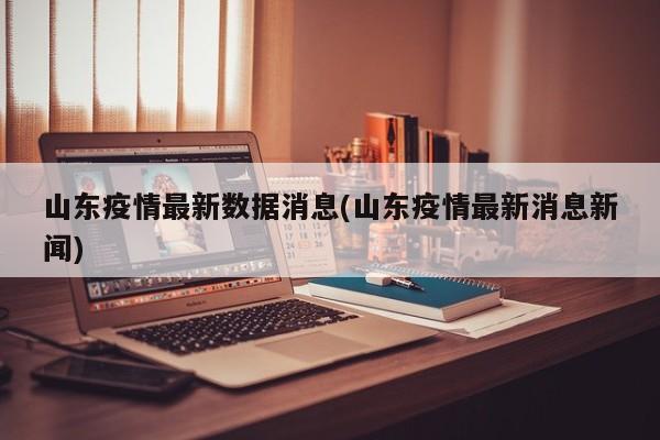 山东疫情最新数据消息(山东疫情最新消息新闻)