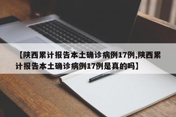 【陕西累计报告本土确诊病例17例,陕西累计报告本土确诊病例17例是真的吗】