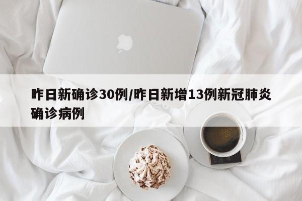 昨日新确诊30例/昨日新增13例新冠肺炎确诊病例