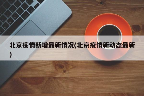 北京疫情新增最新情况(北京疫情新动态最新)