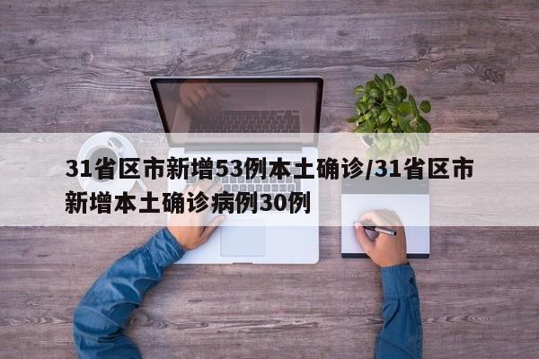 31省区市新增53例本土确诊/31省区市新增本土确诊病例30例