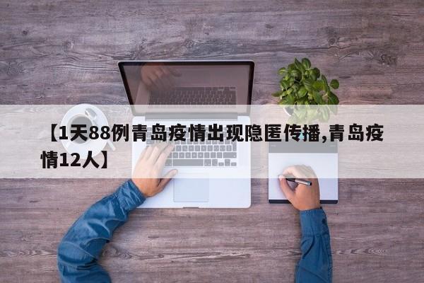 【1天88例青岛疫情出现隐匿传播,青岛疫情12人】