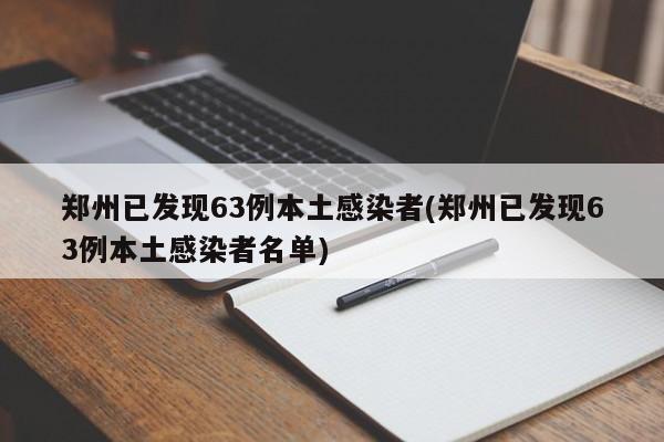 郑州已发现63例本土感染者(郑州已发现63例本土感染者名单)