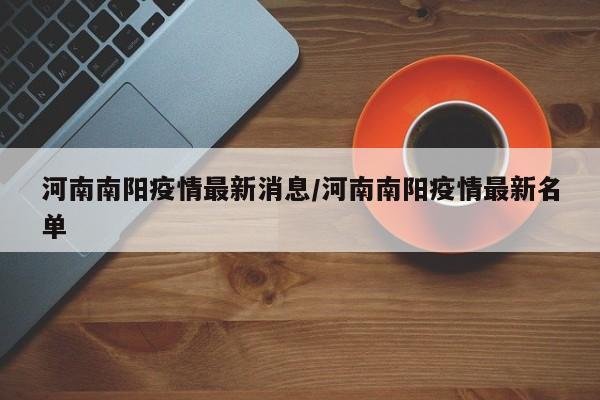 河南南阳疫情最新消息/河南南阳疫情最新名单