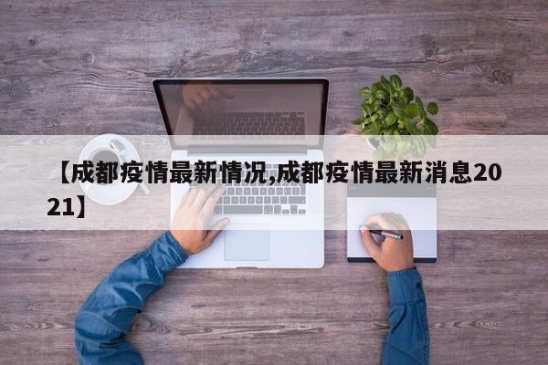 【成都疫情最新情况,成都疫情最新消息2021】