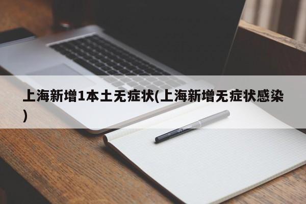 上海新增1本土无症状(上海新增无症状感染)