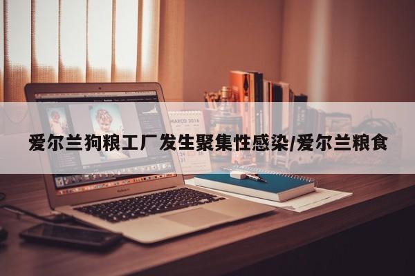 爱尔兰狗粮工厂发生聚集性感染/爱尔兰粮食
