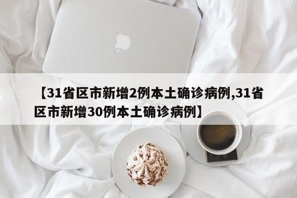 【31省区市新增2例本土确诊病例,31省区市新增30例本土确诊病例】