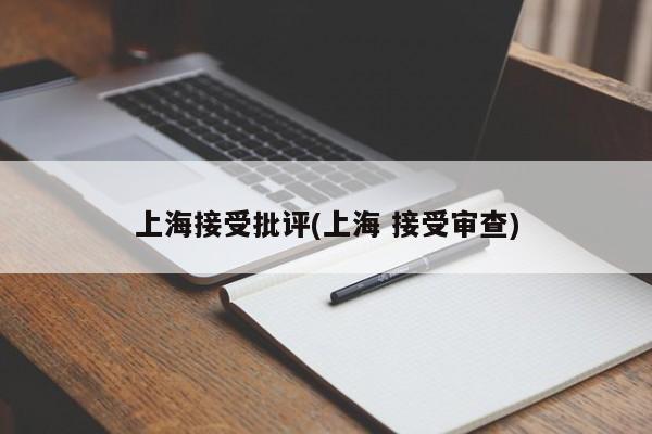 上海接受批评(上海 接受审查)