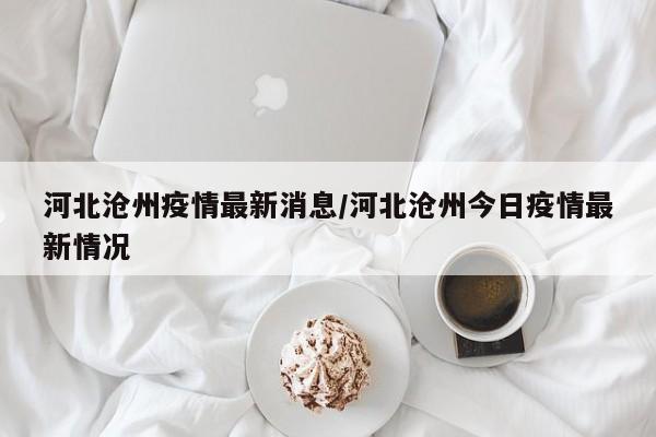河北沧州疫情最新消息/河北沧州今日疫情最新情况