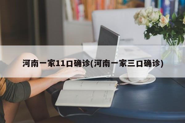 河南一家11口确诊(河南一家三口确诊)