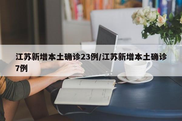 江苏新增本土确诊23例/江苏新增本土确诊7例