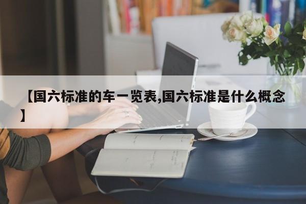 【国六标准的车一览表,国六标准是什么概念】