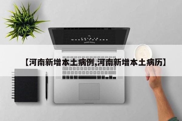 【河南新增本土病例,河南新增本土病历】