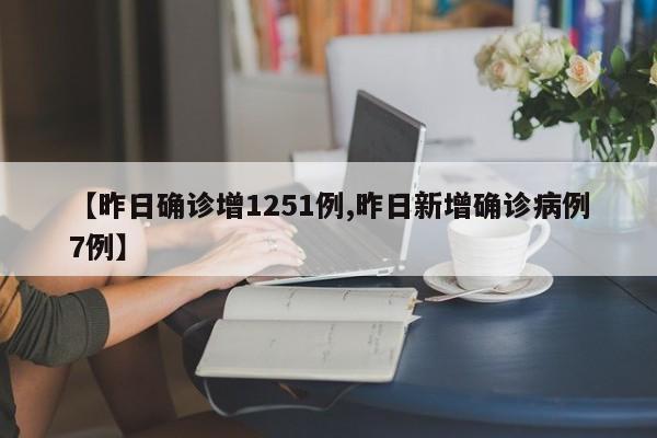 【昨日确诊增1251例,昨日新增确诊病例7例】