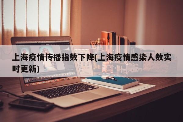 上海疫情传播指数下降(上海疫情感染人数实时更新)