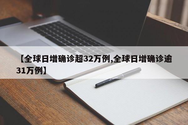 【全球日增确诊超32万例,全球日增确诊逾31万例】