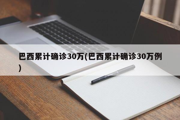 巴西累计确诊30万(巴西累计确诊30万例)