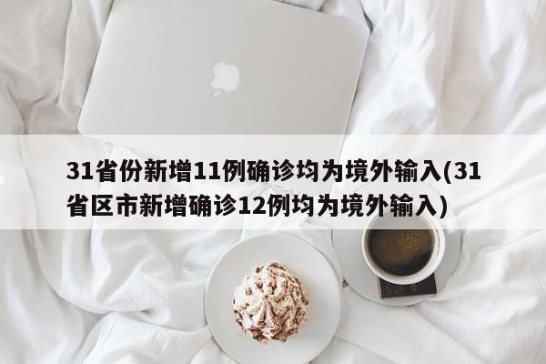 31省份新增11例确诊均为境外输入(31省区市新增确诊12例均为境外输入)