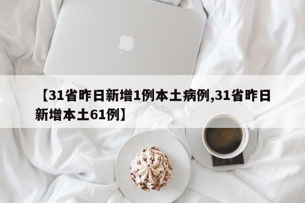 【31省昨日新增1例本土病例,31省昨日新增本土61例】