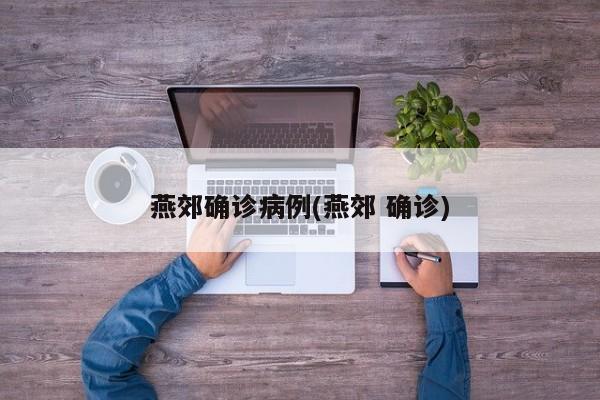 燕郊确诊病例(燕郊 确诊)