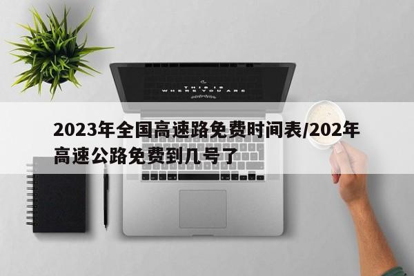 2023年全国高速路免费时间表/202年高速公路免费到几号了