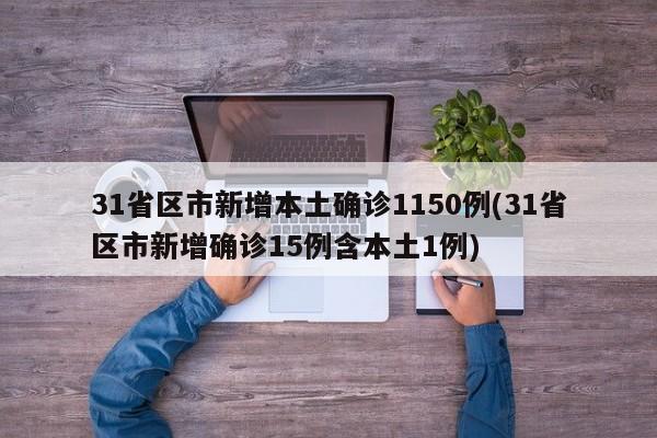 31省区市新增本土确诊1150例(31省区市新增确诊15例含本土1例)