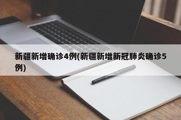 新疆新增确诊4例(新疆新增新冠肺炎确诊5例)