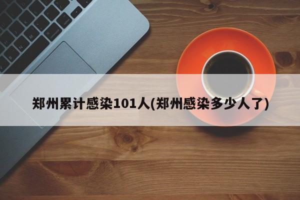 郑州累计感染101人(郑州感染多少人了)