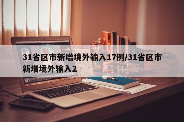 31省区市新增境外输入17例/31省区市新增境外输入2