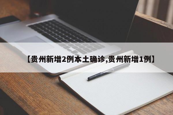 【贵州新增2例本土确诊,贵州新增1例】