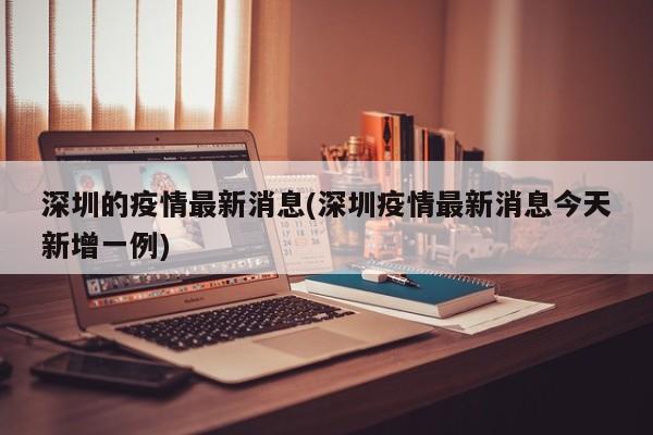 深圳的疫情最新消息(深圳疫情最新消息今天新增一例)