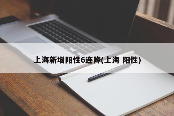上海新增阳性6连降(上海 阳性)