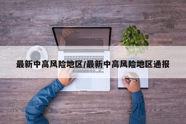 最新中高风险地区/最新中高风险地区通报