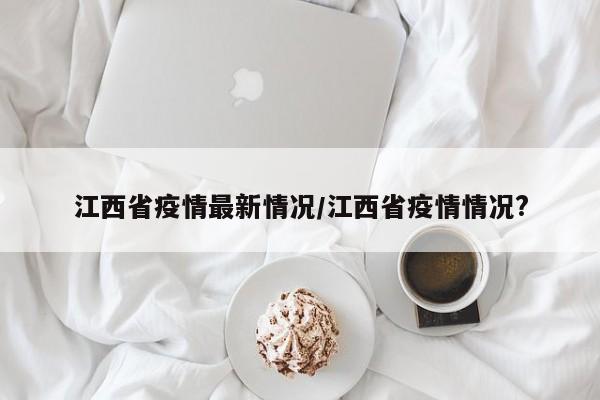 江西省疫情最新情况/江西省疫情情况?